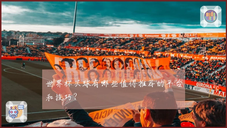 世界杯买球有哪些值得推荐的平台和技巧？