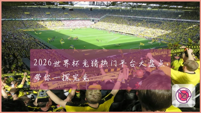 2026世界杯竞猜热门平台大盘点，带你一探究竟