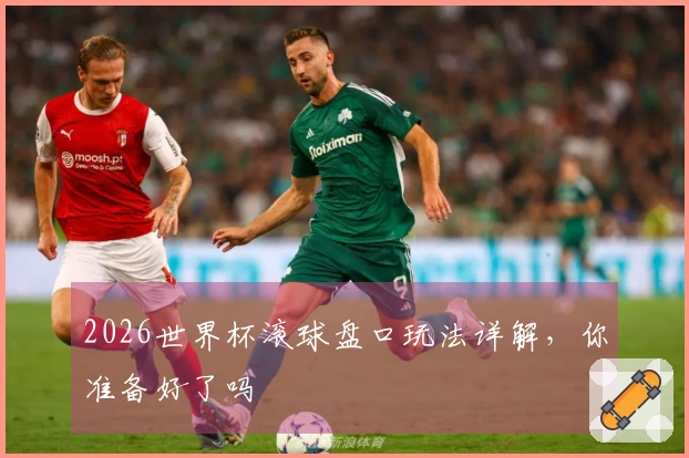 2026世界杯滚球盘口玩法详解,你准备好了吗