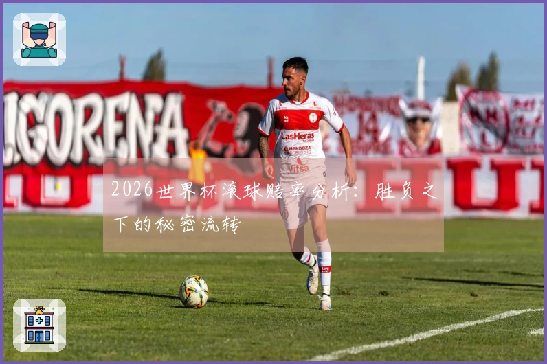 2026世界杯滚球赔率分析：胜负之下的秘密流转